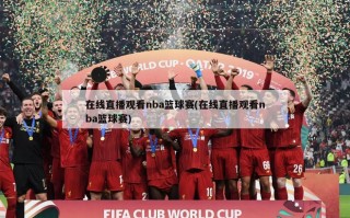 在线直播观看nba篮球赛(在线直播观看nba篮球赛)
