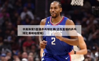 中央体育5直播乒乓球比赛(正在直播的乒乓球比赛咪咕视频)