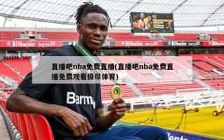 直播吧nba免费直播(直播吧nba免费直播免费观看极尽体育)
