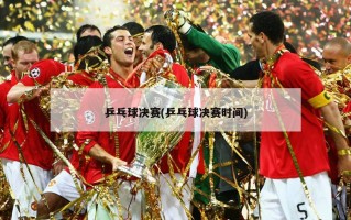 乒乓球决赛(乒乓球决赛时间)
