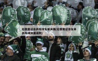 伦敦奥运会乒乓球女单决赛(伦敦奥运会女单乒乓球决赛误判)