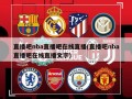 直播吧nba直播吧在线直播(直播吧nba直播吧在线直播文字)
