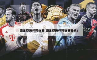 国足亚洲杯预选赛(国足亚洲杯预选赛分组)