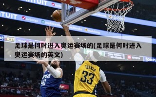 足球是何时进入奥运赛场的(足球是何时进入奥运赛场的英文)