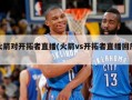 火箭对开拓者直播(火箭vs开拓者直播回放)