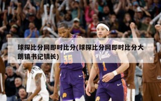 球探比分网即时比分(球探比分网即时比分大朗镇书记镇长)