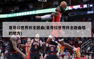 夏奇拉世界杯主题曲(夏奇拉世界杯主题曲唱的地方)