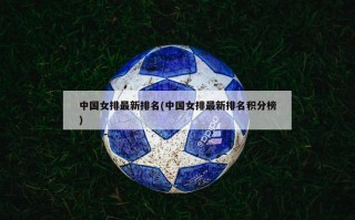 中国女排最新排名(中国女排最新排名积分榜)