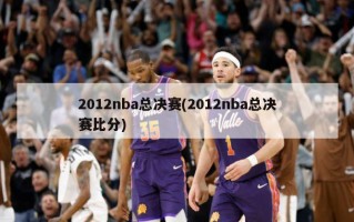 2012nba总决赛(2012nba总决赛***)
