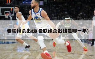 曼联绝杀出线(曼联绝杀出线是哪一年)