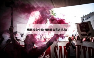 梅西转会中国(梅西转会官方消息)