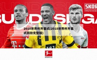 2018世界杯开幕式(2018世界杯开幕式回放完整版)
