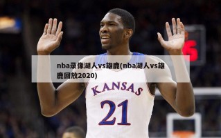 nba录像湖人vs雄鹿(nba湖人vs雄鹿回放2020)