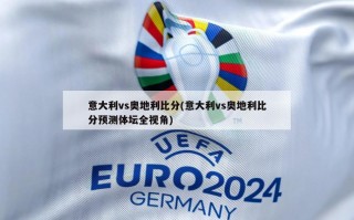 意大利vs奥地利***(意大利vs奥地利***预测体坛全视角)