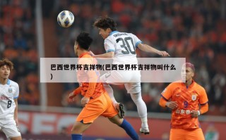 巴西世界杯吉祥物(巴西世界杯吉祥物叫什么)