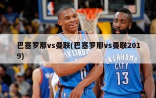 巴塞罗那vs曼联(巴塞罗那vs曼联2019)