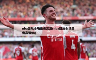 nba回放全场录像高清(nba回放全场录像高清98)