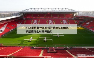 NBA季后赛什么时候开始2023(NBA季后赛什么时候开始?)