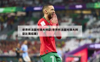 世界杯法国对澳大利亚(世界杯法国对澳大利亚比赛结果)
