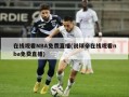 在线观看NBA免费直播(说球帝在线观看nba免费直播)