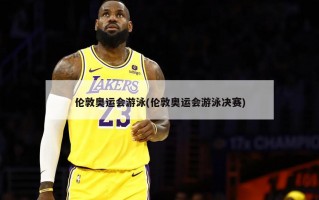 伦敦奥运会游泳(伦敦奥运会游泳决赛)