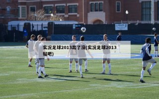实况足球2013出了没(实况足球2013贴吧)