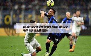 nba回放全场录像高清免费(nba回放全场录像高清免费国语)