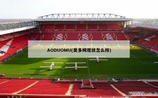 AODUOMU(奥多姆现状怎么样)