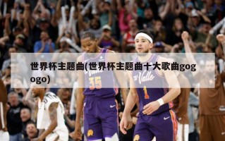 世界杯主题曲(世界杯主题曲十大歌曲gogogo)