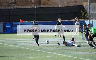 巴萨解雇巴尔韦德(巴萨解雇巴尔韦德人)