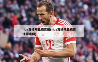 nba直播吧免费直播(nba直播吧免费直播球迷网)