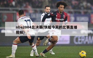 nba2004总决赛(快船今天的比赛直播视频)