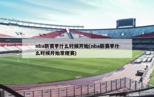 nba新赛季什么时候开始(nba新赛季什么时候开始常规赛)