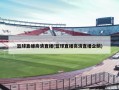 篮球直播高清直播(篮球直播高清直播企鹅)