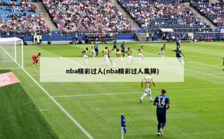nba精彩过人(nba精彩过人集锦)