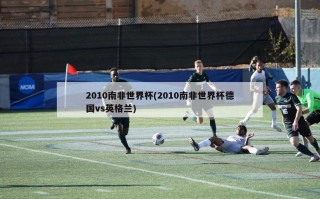 2010南非世界杯(2010南非世界杯德国vs英格兰)