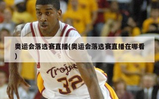 奥运会落选赛直播(奥运会落选赛直播在哪看)