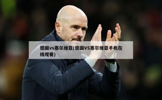 德国vs塞尔维亚(德国VS塞尔维亚手机在线观看)