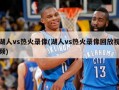 湖人vs热火录像(湖人vs热火录像回放视频)