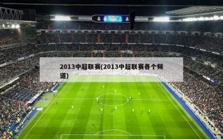 2013中超联赛(2013中超联赛各个频道)