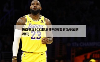 梅西参加2021欧洲杯吗(梅西有没参加欧洲杯)