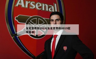 女足世界杯2019(女足世界杯2019冠军是谁)