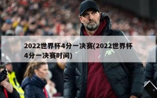2022世界杯4分一决赛(2022世界杯4分一决赛时间)