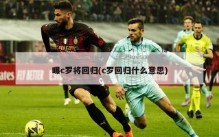 曝c罗将回归(c罗回归什么意思)