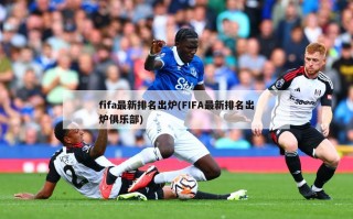 fifa最新排名出炉(FIFA最新排名出炉俱乐部)