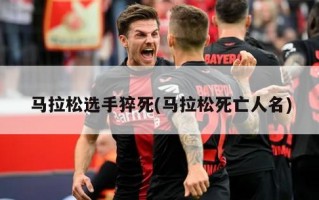 马拉松选手猝死(马拉松死亡人名)