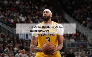 cctv5nba最前线(cctv5nba最前线我的天空)
