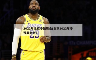2022年北京冬残奥会(北京2022年冬残奥会会)
