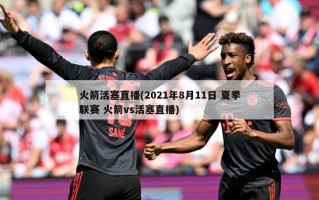 火箭活塞直播(2021年8月11日 夏季联赛 火箭vs活塞直播)