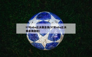 97年nba总决赛录像(97年nba总决赛录像回放)